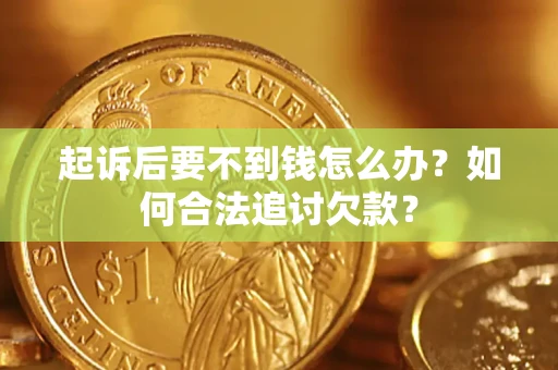 武汉起诉后要不到钱怎么办？如何合法追讨欠款？
