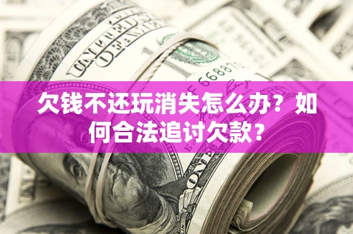 武汉欠钱不还玩消失怎么办？如何合法追讨欠款？