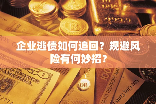 武汉企业逃债如何追回？规避风险有何妙招？