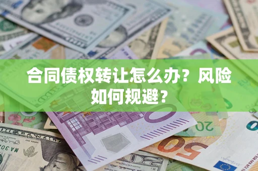 武汉合同债权转让怎么办？风险如何规避？