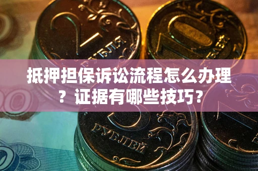 武汉抵押担保诉讼流程怎么办理？证据有哪些技巧？