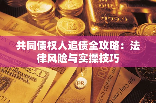 武汉共同债权人追债全攻略：法律风险与实操技巧