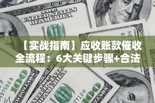 武汉【实战指南】应收账款催收全流程：6大关键步骤+合法回款技巧