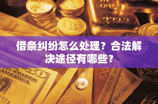 武汉借条纠纷怎么处理？合法解决途径有哪些？
