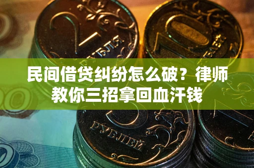 武汉民间借贷纠纷怎么破？律师教你三招拿回血汗钱