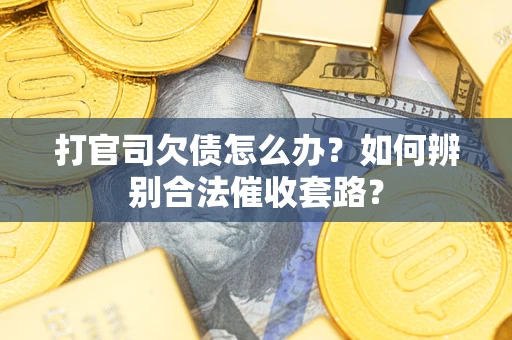 武汉打官司欠债怎么办？如何辨别合法催收套路？