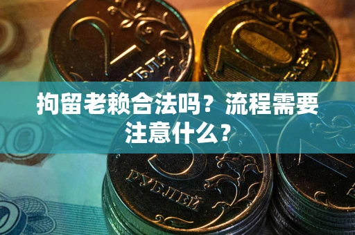 武汉拘留老赖合法吗？流程需要注意什么？