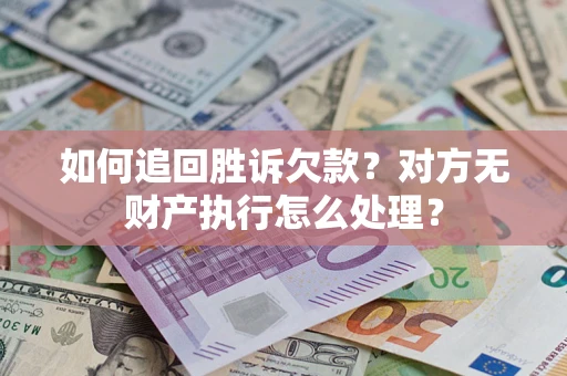 武汉如何追回胜诉欠款？对方无财产执行怎么处理？