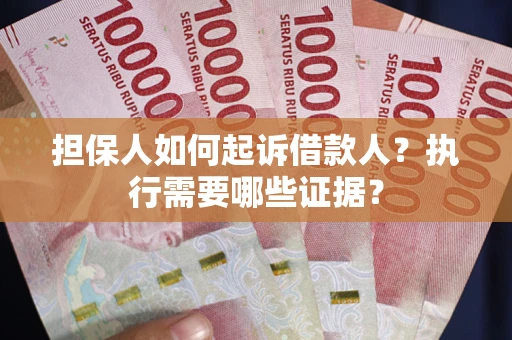 武汉担保人如何起诉借款人？执行需要哪些证据？