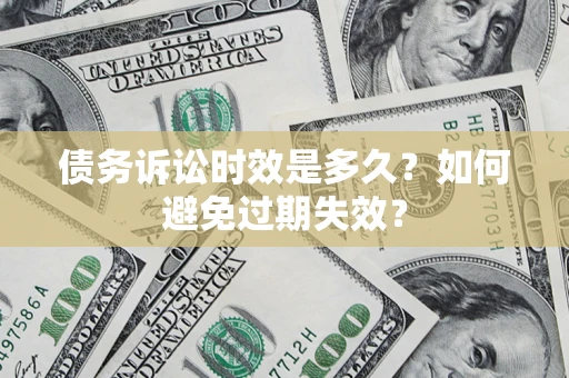 武汉债务诉讼时效是多久？如何避免过期失效？