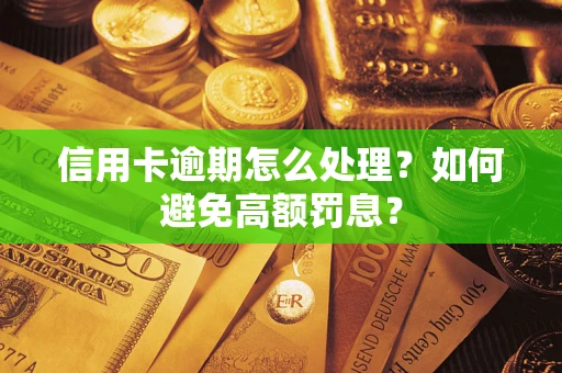 武汉信用卡逾期怎么处理？如何避免高额罚息？