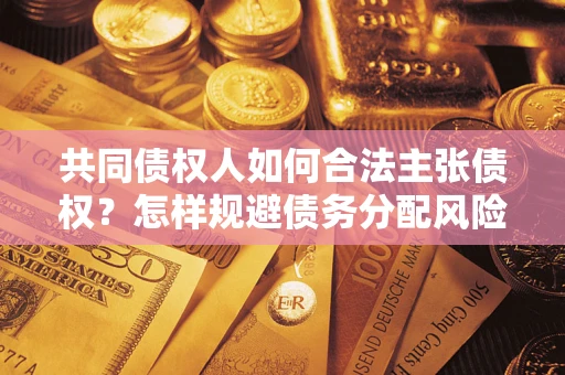 武汉共同债权人如何合法主张债权？怎样规避债务分配风险？