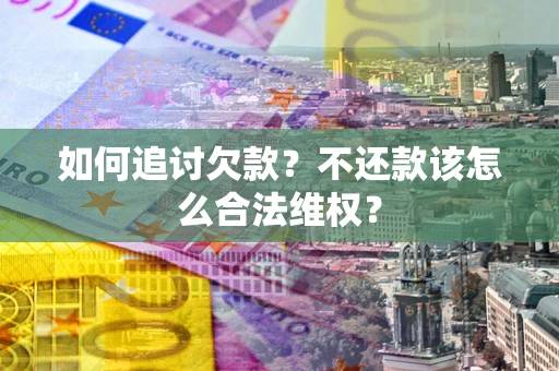 武汉如何追讨欠款？不还款该怎么合法维权？