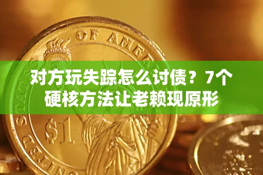 武汉对方玩失踪怎么讨债？7个硬核方法让老赖现原形