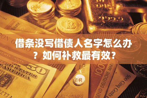 武汉借条没写借债人名字怎么办？如何补救最有效？