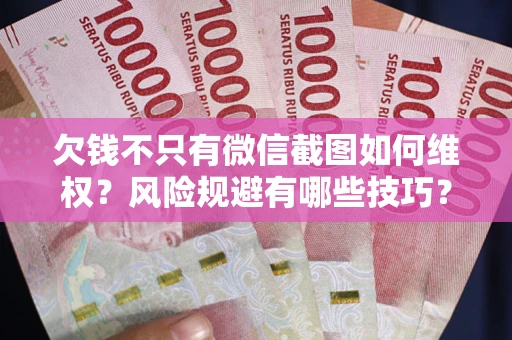 武汉欠钱不只有微信截图如何维权？风险规避有哪些技巧？