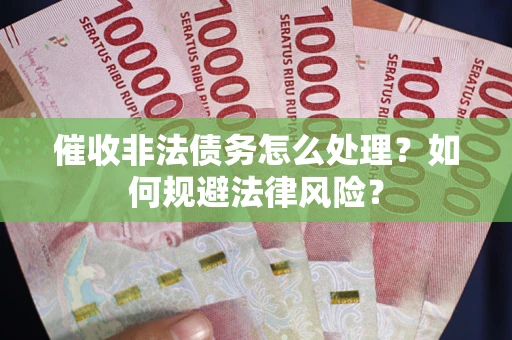 武汉催收非法债务怎么处理？如何规避法律风险？
