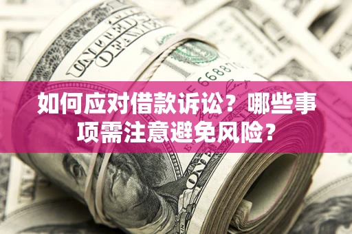 武汉如何应对借款诉讼？哪些事项需注意避免风险？