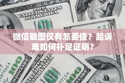 武汉微信截图仅有怎要债？起诉难如何补足证明？