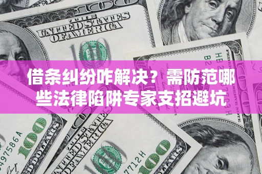 武汉借条纠纷咋解决？需防范哪些法律陷阱专家支招避坑