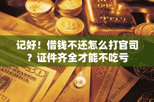 武汉记好！借钱不还怎么打官司？证件齐全才能不吃亏