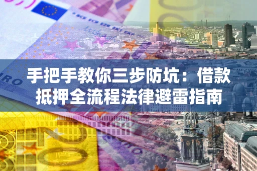 武汉手把手教你三步防坑：借款抵押全流程法律避雷指南