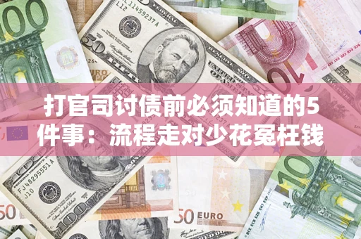 武汉打官司讨债前必须知道的5件事：流程走对少花冤枉钱