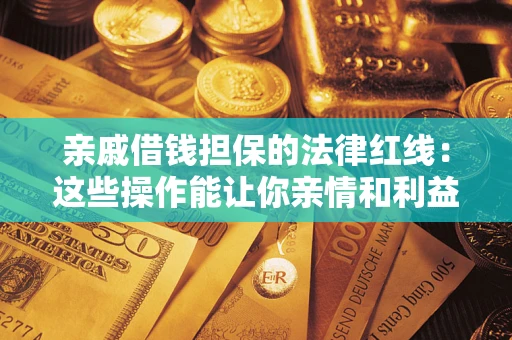武汉亲戚借钱担保的法律红线：这些操作能让你亲情和利益两不误