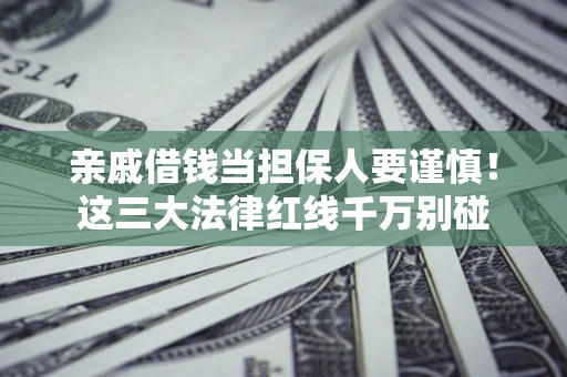武汉亲戚借钱当担保人要谨慎！这三大法律红线千万别碰