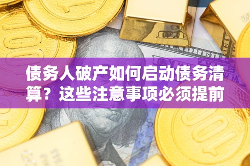 武汉债务人破产如何启动债务清算？这些注意事项必须提前知道