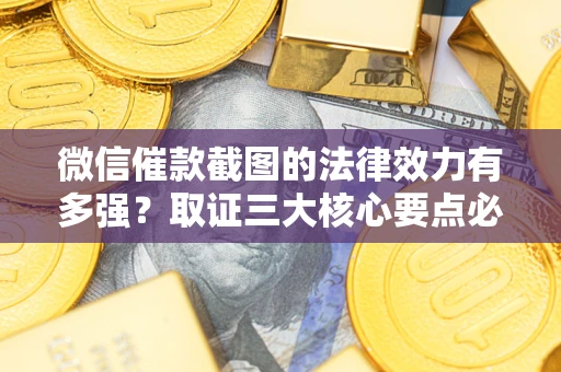 武汉微信催款截图的法律效力有多强？取证三大核心要点必须知道！