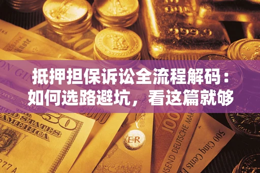 武汉抵押担保诉讼全流程解码：如何选路避坑，看这篇就够了