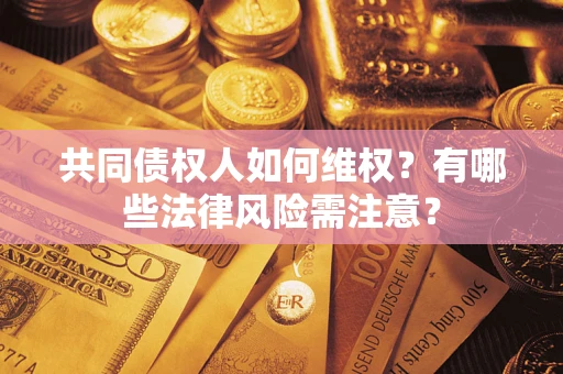 武汉共同债权人如何维权？有哪些法律风险需注意？