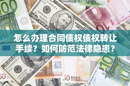 武汉怎么办理合同债权债权转让手续？如何防范法律隐患？