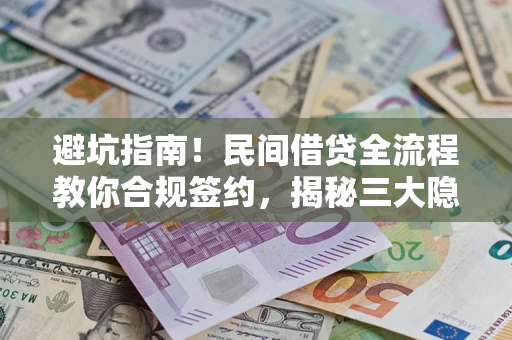 武汉避坑指南！民间借贷全流程教你合规签约，揭秘三大隐形陷阱