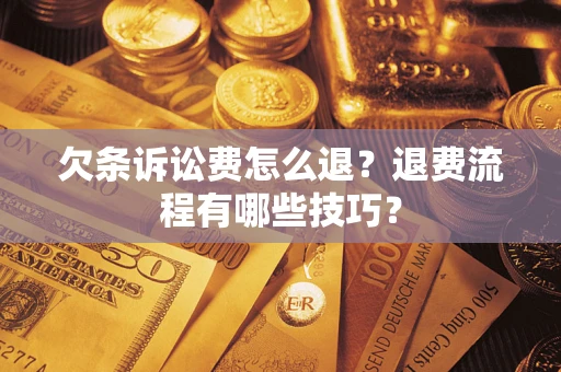 武汉欠条诉讼费怎么退？退费流程有哪些技巧？