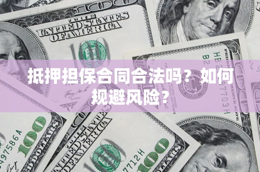 武汉抵押担保合同合法吗？如何规避风险？