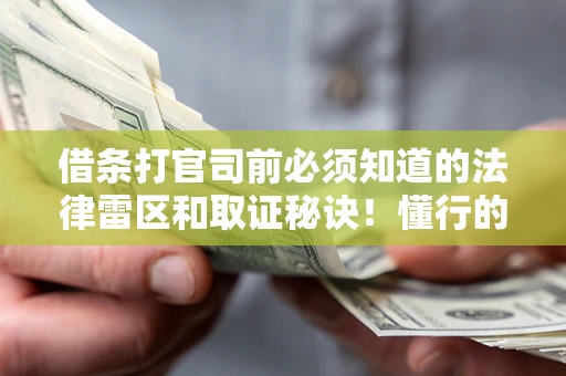 武汉借条打官司前必须知道的法律雷区和取证秘诀！懂行的人已经留好这些证据