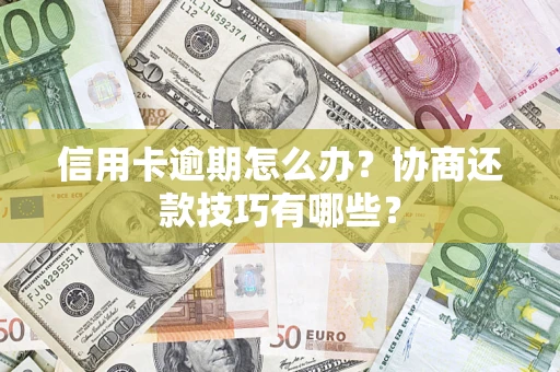 武汉信用卡逾期怎么办？协商还款技巧有哪些？
