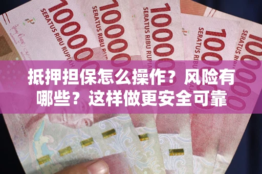 武汉抵押担保怎么操作？风险有哪些？这样做更安全可靠