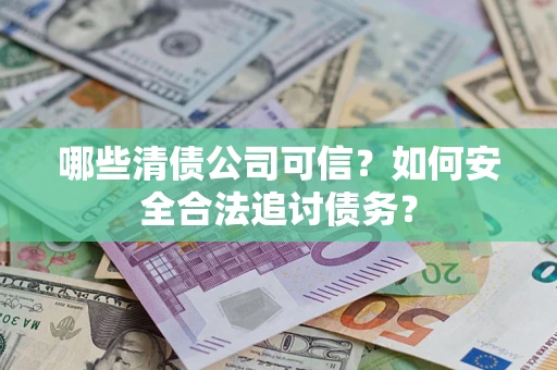 武汉哪些清债公司可信？如何安全合法追讨债务？