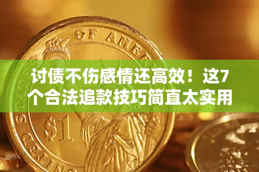 武汉讨债不伤感情还高效！这7个合法追款技巧简直太实用