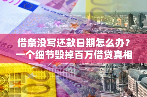 武汉借条没写还款日期怎么办？一个细节毁掉百万借贷真相