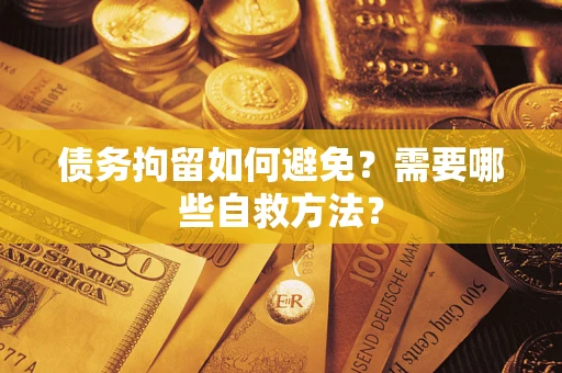 武汉债务拘留如何避免？需要哪些自救方法？