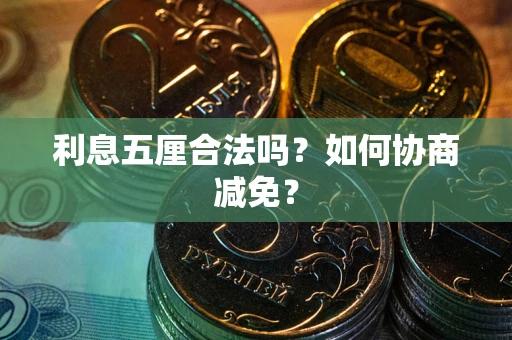 武汉利息五厘合法吗？如何协商减免？