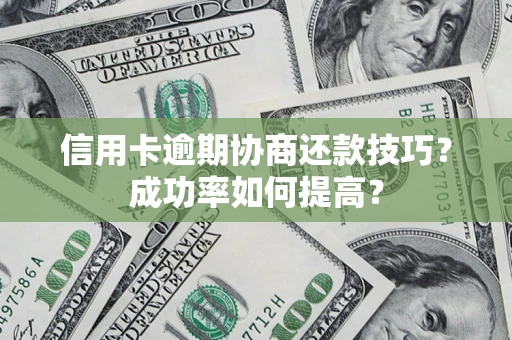 武汉信用卡逾期协商还款技巧？成功率如何提高？