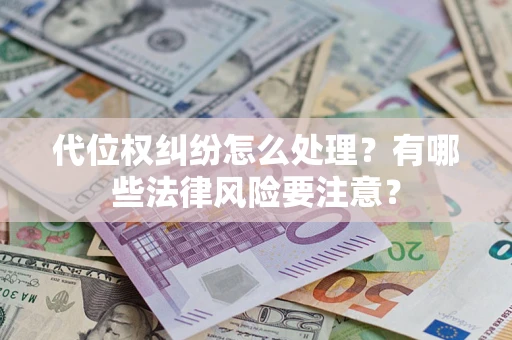 武汉代位权纠纷怎么处理？有哪些法律风险要注意？