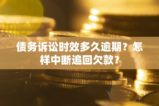 武汉债务诉讼时效多久逾期？怎样中断追回欠款？