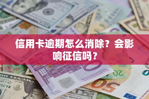 武汉信用卡逾期怎么消除？会影响征信吗？