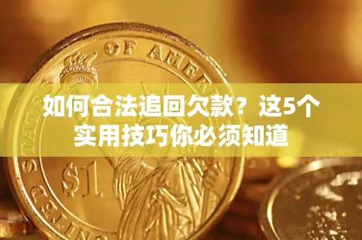 武汉如何合法追回欠款？这5个实用技巧你必须知道